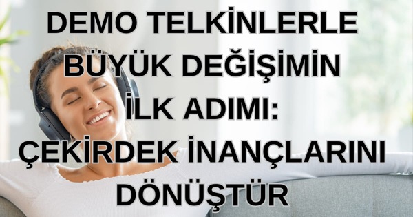 Demo Telkinlerle Büyük Değişimin İlk Adımı: Çekirdek İnançlarını Dönüştür