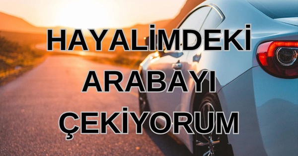 Hayalimdeki Arabayı Çekiyorum